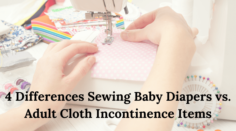 4 Differences in Sewing Baby Diapers vs. Adult Cloth Incontinence Items